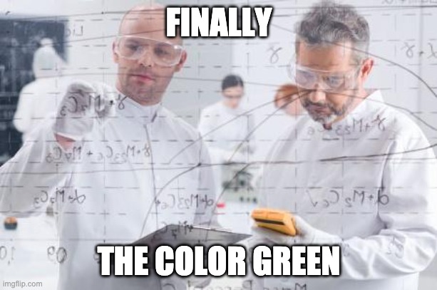 british scientists | FINALLY THE COLOR GREEN | image tagged in british scientists | made w/ Imgflip meme maker