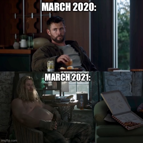 1 year of covid | MARCH 2020:; MARCH 2021: | image tagged in thor avengers,fat thor,2020,quarantine,1 year of covid,memes | made w/ Imgflip meme maker