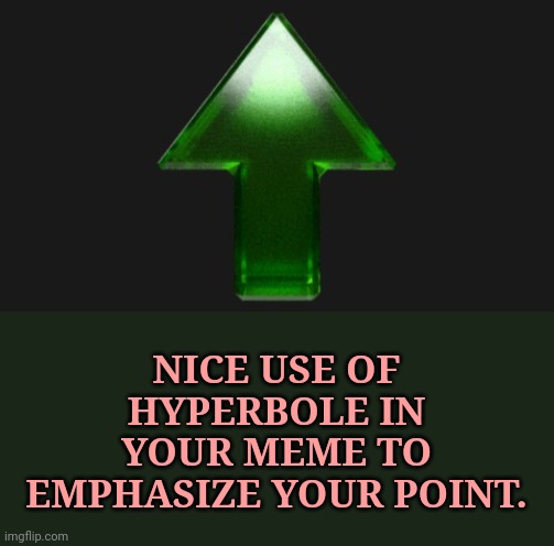 Upvote | NICE USE OF HYPERBOLE IN YOUR MEME TO EMPHASIZE YOUR POINT. | image tagged in upvote | made w/ Imgflip meme maker