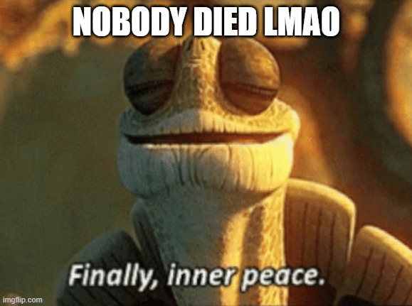 Finally, inner peace. | NOBODY DIED LMAO | image tagged in finally inner peace | made w/ Imgflip meme maker