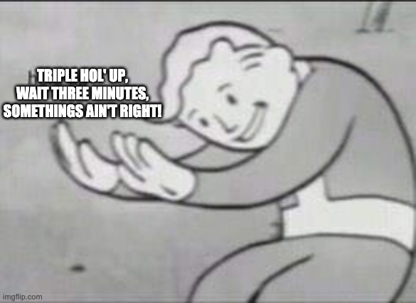 Fallout Hold Up | TRIPLE HOL' UP, WAIT THREE MINUTES, SOMETHINGS AIN'T RIGHT! | image tagged in fallout hold up | made w/ Imgflip meme maker