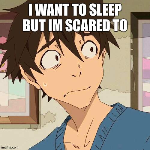 its beem a stressful day | I WANT TO SLEEP BUT IM SCARED TO | image tagged in edamura wtf | made w/ Imgflip meme maker