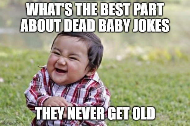 I'm sorry if you find this offensive or traumatizing, this is something I can relate to as well | WHAT'S THE BEST PART ABOUT DEAD BABY JOKES; THEY NEVER GET OLD | image tagged in memes,evil toddler | made w/ Imgflip meme maker