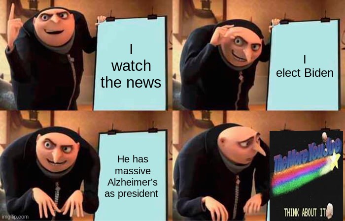 Gru's Plan | I watch the news; I elect Biden; He has massive Alzheimer's as president | image tagged in memes,gru's plan | made w/ Imgflip meme maker