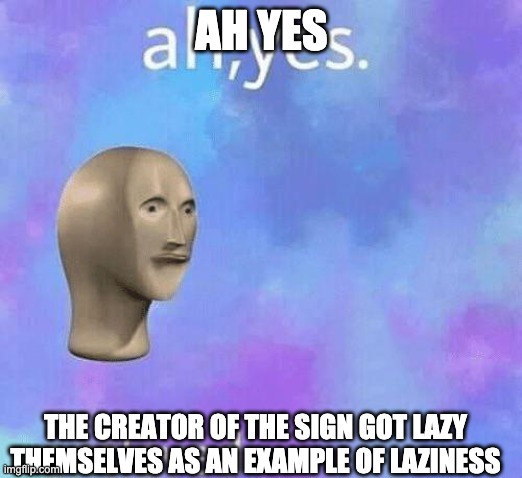 Ah Yes enslaved | AH YES THE CREATOR OF THE SIGN GOT LAZY THEMSELVES AS AN EXAMPLE OF LAZINESS | image tagged in ah yes enslaved | made w/ Imgflip meme maker