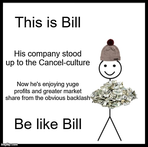 Be Like Bill | This is Bill; His company stood up to the Cancel-culture; Now he's enjoying yuge profits and greater market share from the obvious backlash; Be like Bill | image tagged in memes,be like bill | made w/ Imgflip meme maker