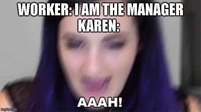 LaurenZside Screaming For No Reason❤ | WORKER: I AM THE MANAGER; KAREN: | image tagged in laurenzside screaming for no reason | made w/ Imgflip meme maker