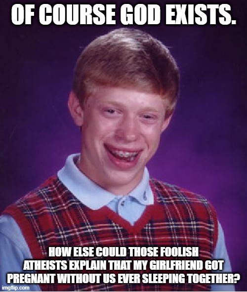 Lmao | OF COURSE GOD EXISTS. HOW ELSE COULD THOSE FOOLISH ATHEISTS EXPLAIN THAT MY GIRLFRIEND GOT PREGNANT WITHOUT US EVER SLEEPING TOGETHER? | image tagged in bad luck brian | made w/ Imgflip meme maker