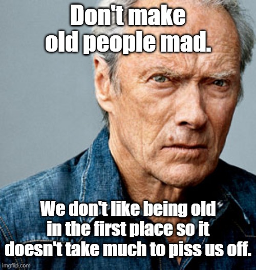 Clint Eastwood | Don't make old people mad. We don't like being old in the first place so it doesn't take much to piss us off. | image tagged in clint eastwood | made w/ Imgflip meme maker
