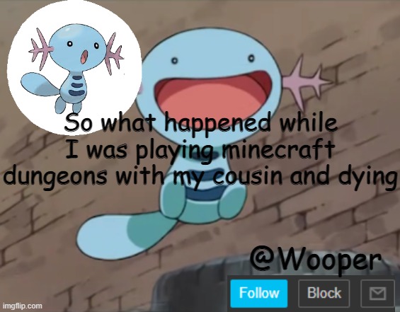 e | So what happened while I was playing minecraft dungeons with my cousin and dying | image tagged in wooper template | made w/ Imgflip meme maker