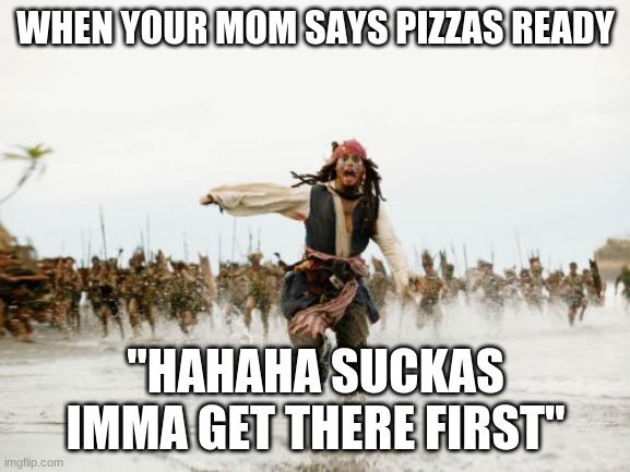 PIZZA! | WHEN YOUR MOM SAYS PIZZAS READY; "HAHAHA SUCKAS IMMA GET THERE FIRST" | image tagged in memes,jack sparrow being chased | made w/ Imgflip meme maker