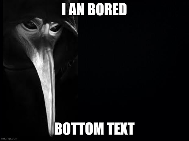 i would make a template but i'm lazy and not creative | I AN BORED; BOTTOM TEXT | image tagged in black background | made w/ Imgflip meme maker