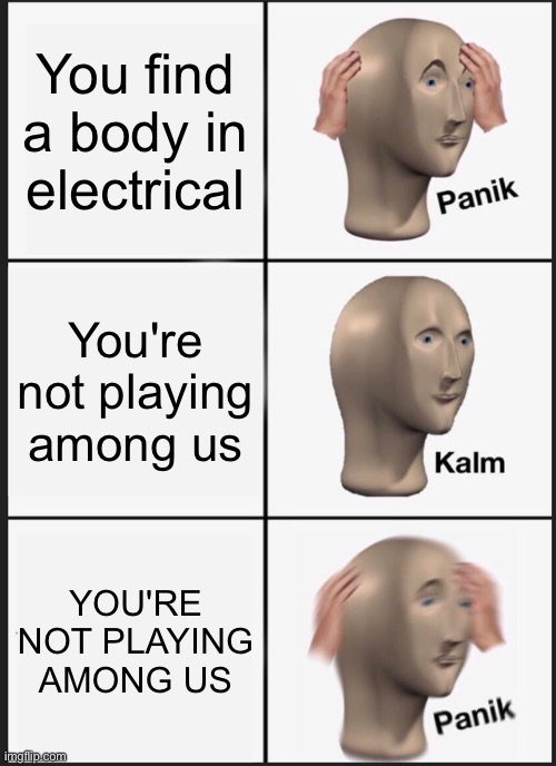 OH NO | You find a body in electrical; You're not playing among us; YOU'RE NOT PLAYING AMONG US | image tagged in memes,panik kalm panik | made w/ Imgflip meme maker