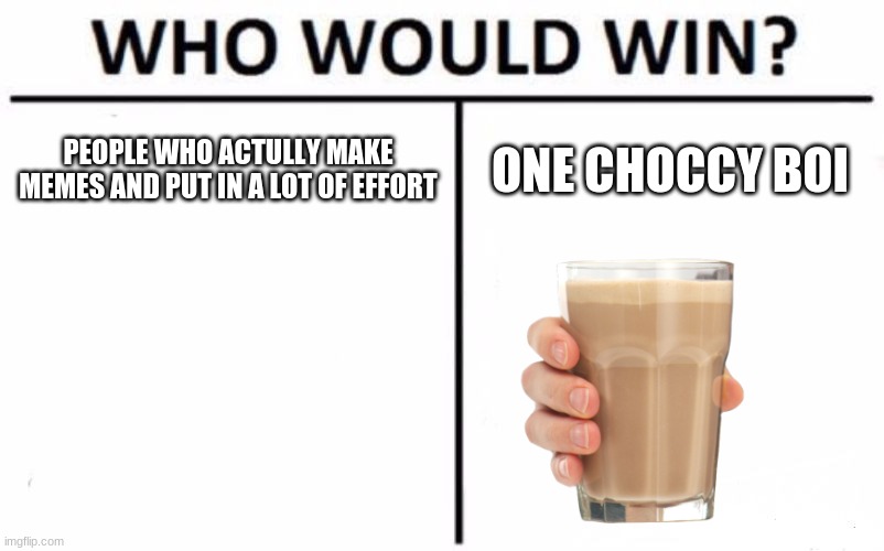 Who Would Win? Meme | PEOPLE WHO ACTULLY MAKE MEMES AND PUT IN A LOT OF EFFORT; ONE CHOCCY BOI | image tagged in memes,who would win | made w/ Imgflip meme maker