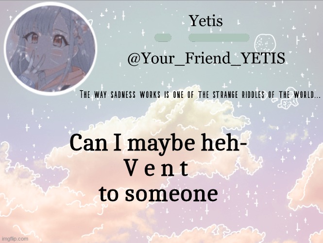 dm me | Can I maybe heh-
V e n t 
to someone | image tagged in cloudie yetis | made w/ Imgflip meme maker