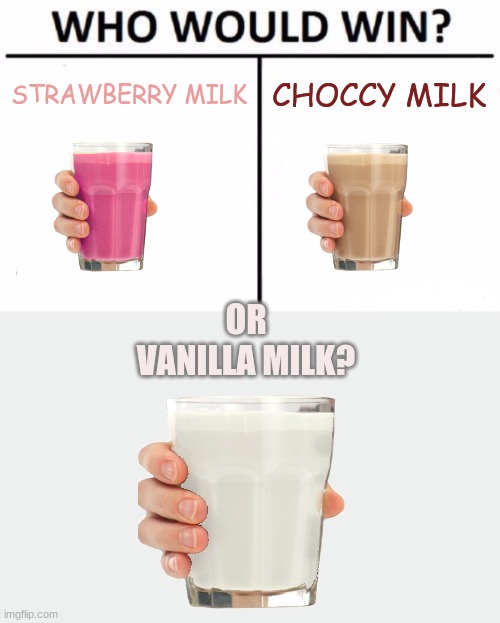 the milk wars | STRAWBERRY MILK; CHOCCY MILK; OR


VANILLA MILK? | image tagged in memes,who would win | made w/ Imgflip meme maker