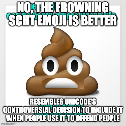 NO, THE FROWNING SCHT EMOJI IS BETTER RESEMBLES UNICODE'S CONTROVERSIAL DECISION TO INCLUDE IT WHEN PEOPLE USE IT TO OFFEND PEOPLE | made w/ Imgflip meme maker