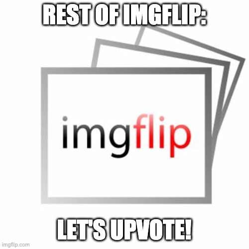 Imgflip | REST OF IMGFLIP: LET'S UPVOTE! | image tagged in imgflip | made w/ Imgflip meme maker
