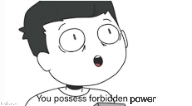 You possess forbidden knowledge | power | image tagged in you possess forbidden knowledge | made w/ Imgflip meme maker