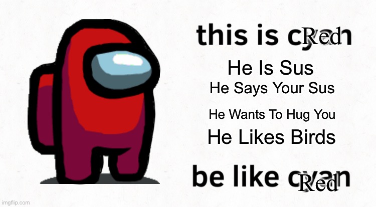 Red | Red; He Is Sus; He Says Your Sus; He Wants To Hug You; He Likes Birds; Red | image tagged in this is cyan among us | made w/ Imgflip meme maker