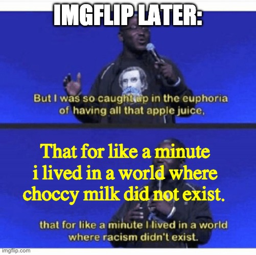 Apple juice euphoria | IMGFLIP LATER: That for like a minute i lived in a world where choccy milk did not exist. | image tagged in apple juice euphoria | made w/ Imgflip meme maker