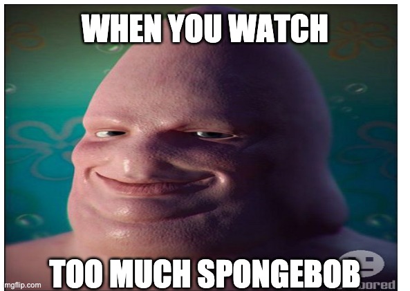 WHEN YOU WATCH; TOO MUCH SPONGEBOB | made w/ Imgflip meme maker
