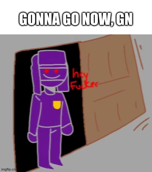 not like i have anything to post anyways | GONNA GO NOW, GN | image tagged in countryhumans hey f ker | made w/ Imgflip meme maker