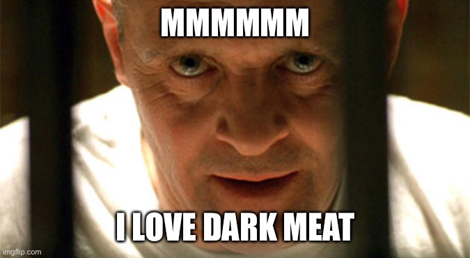 hanibal | MMMMMM I LOVE DARK MEAT | image tagged in hanibal | made w/ Imgflip meme maker