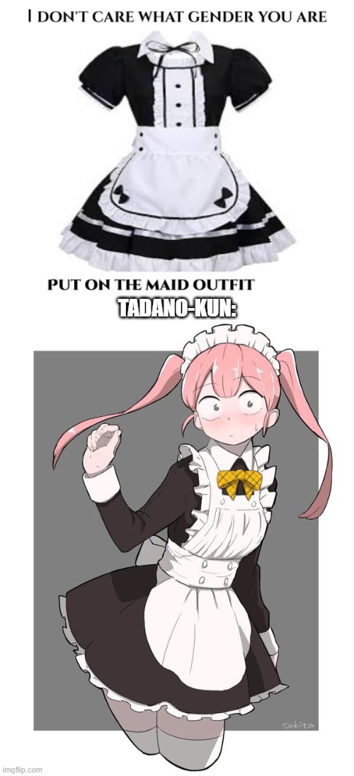 If Tadano-Kun Can Do It, So Can You.  Put On the Maid Outfit, You Cowards. | TADANO-KUN: | image tagged in tadano kun,anime,memes,maid outfit,maid,anime maid | made w/ Imgflip meme maker
