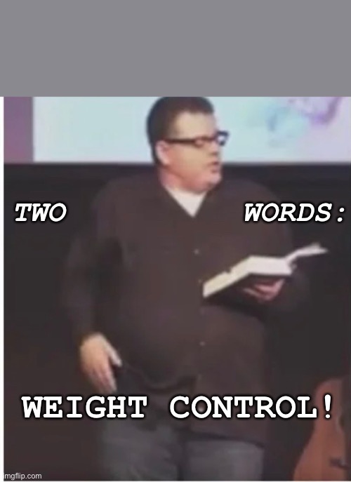 Weight Control! | TWO          WORDS:; WEIGHT CONTROL! | image tagged in baptist,weight control,stewart allen clark | made w/ Imgflip meme maker