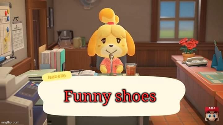 Funny shoes |  Funny shoes | image tagged in isabelle animal crossing announcement | made w/ Imgflip meme maker