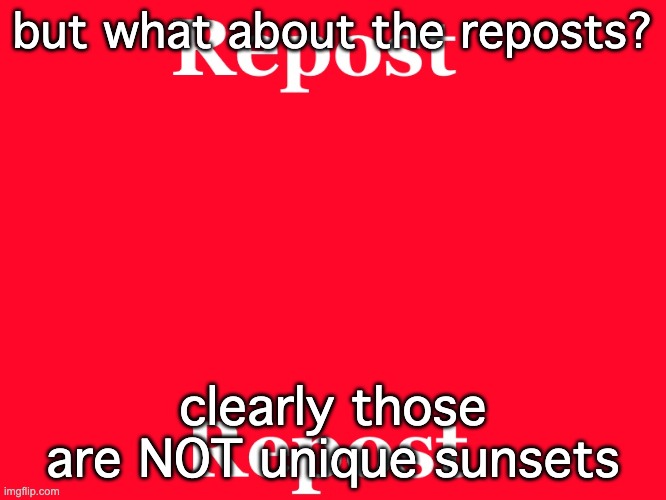 repost | but what about the reposts? clearly those are NOT unique sunsets | image tagged in repost | made w/ Imgflip meme maker