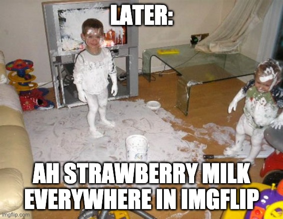 Kids takeover meme | LATER: AH STRAWBERRY MILK EVERYWHERE IN IMGFLIP | image tagged in kids takeover meme | made w/ Imgflip meme maker