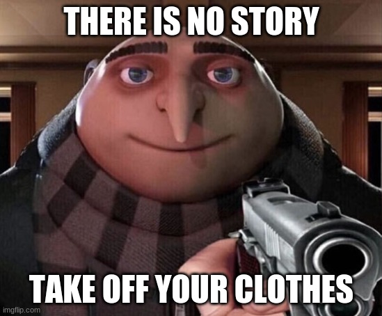 Gru Gun | THERE IS NO STORY TAKE OFF YOUR CLOTHES | image tagged in gru gun | made w/ Imgflip meme maker