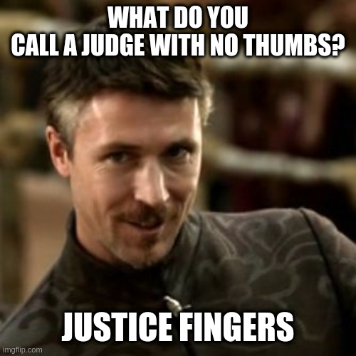Little Finger | WHAT DO YOU CALL A JUDGE WITH NO THUMBS? JUSTICE FINGERS | image tagged in little finger | made w/ Imgflip meme maker