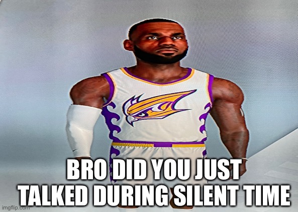 Bro | BRO DID YOU JUST TALKED DURING SILENT TIME | image tagged in lebron james,bro | made w/ Imgflip meme maker