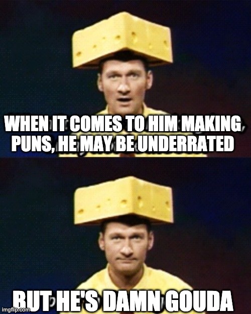Gouda | WHEN IT COMES TO HIM MAKING PUNS, HE MAY BE UNDERRATED BUT HE'S DAMN GOUDA | image tagged in gouda | made w/ Imgflip meme maker