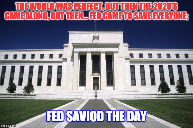 Federal Reserve Building | THE WORLD WAS PERFECT, BUT THEN THE 2020’S CAME ALONG, BUT THEN... FED CAME TO SAVE EVERYONE; FED SAVIOD THE DAY | image tagged in federal reserve building | made w/ Imgflip meme maker