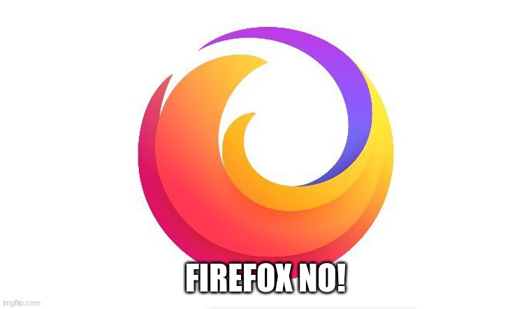 FIREFOX NO! | made w/ Imgflip meme maker