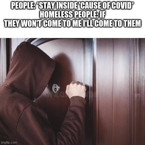 PEOPLE: *STAY INSIDE 'CAUSE OF COVID*
HOMELESS PEOPLE: IF THEY WON'T COME TO ME I'LL COME TO THEM | image tagged in memes,fine i'll do it myself | made w/ Imgflip meme maker