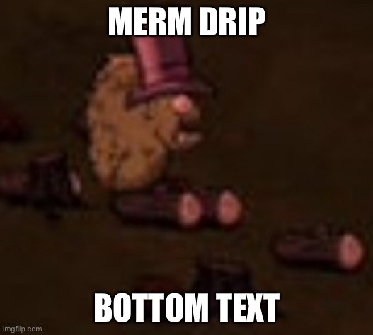 MERM DRIP; BOTTOM TEXT | image tagged in dontstarve | made w/ Imgflip meme maker