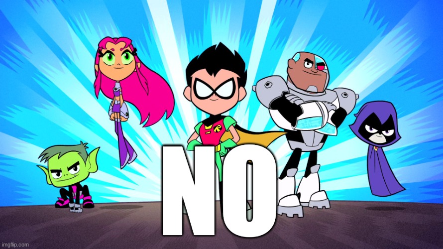 TEEN TITANS GO | NO | image tagged in teen titans go | made w/ Imgflip meme maker