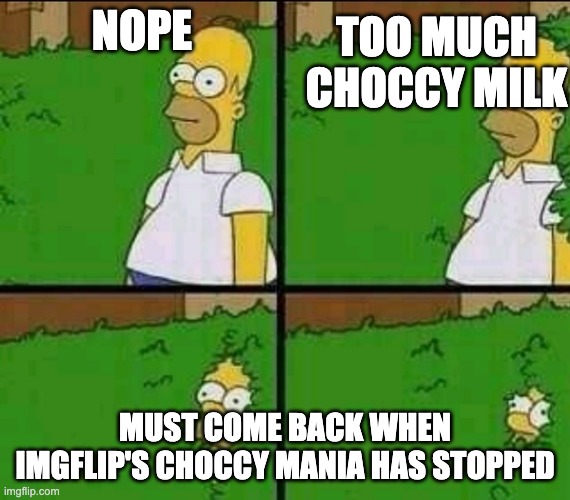 Homer Simpson Nope | NOPE MUST COME BACK WHEN IMGFLIP'S CHOCCY MANIA HAS STOPPED TOO MUCH CHOCCY MILK | image tagged in homer simpson nope | made w/ Imgflip meme maker