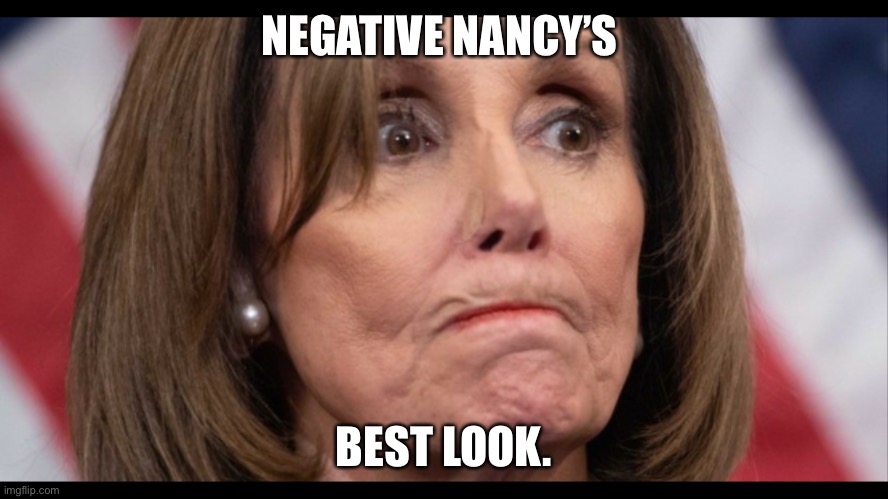 Nancy Pelosi | NEGATIVE NANCY’S; BEST LOOK. | image tagged in nancy pelosi | made w/ Imgflip meme maker
