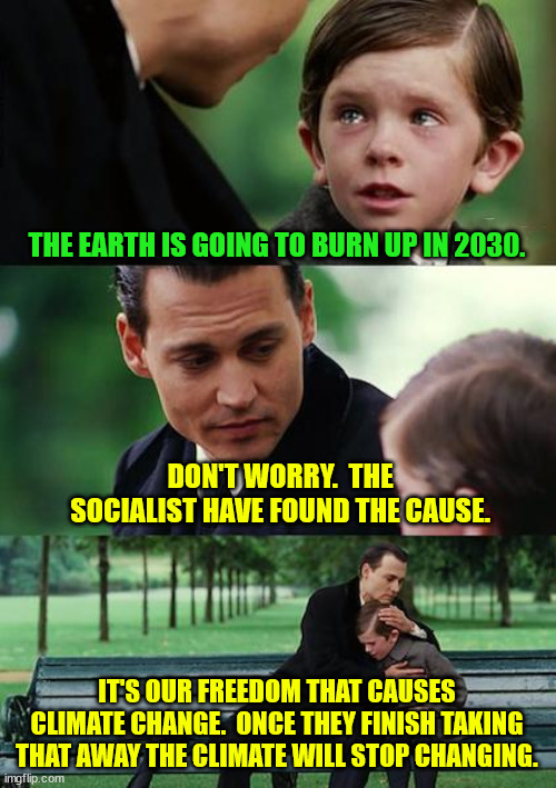 Every solution to "climate change" involves us giving up our freedom? | THE EARTH IS GOING TO BURN UP IN 2030. DON'T WORRY.  THE SOCIALIST HAVE FOUND THE CAUSE. IT'S OUR FREEDOM THAT CAUSES CLIMATE CHANGE.  ONCE THEY FINISH TAKING THAT AWAY THE CLIMATE WILL STOP CHANGING. | image tagged in climate change,freedom,green new deal,agenda 2030 | made w/ Imgflip meme maker