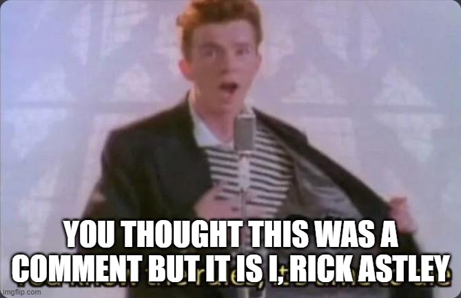 You know the rules, it's time to die | YOU THOUGHT THIS WAS A COMMENT BUT IT IS I, RICK ASTLEY | image tagged in you know the rules it's time to die | made w/ Imgflip meme maker