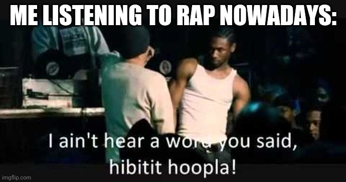 Damn Mumble Rappers | ME LISTENING TO RAP NOWADAYS: | image tagged in rapping | made w/ Imgflip meme maker