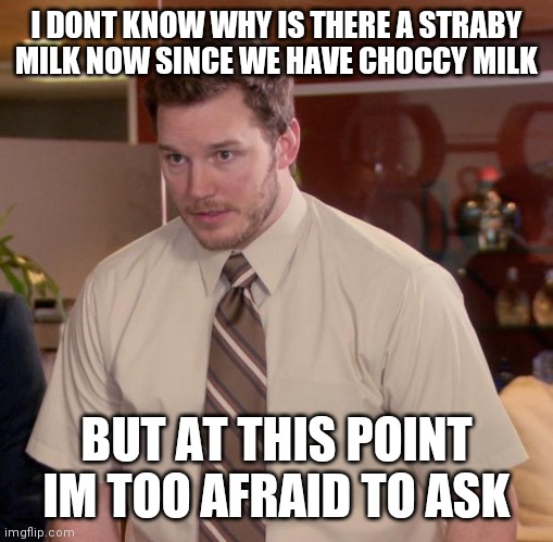 Not actually a repost, but ill put it here anyway | I DONT KNOW WHY IS THERE A STRABY MILK NOW SINCE WE HAVE CHOCCY MILK; BUT AT THIS POINT IM TOO AFRAID TO ASK | image tagged in memes,afraid to ask andy | made w/ Imgflip meme maker