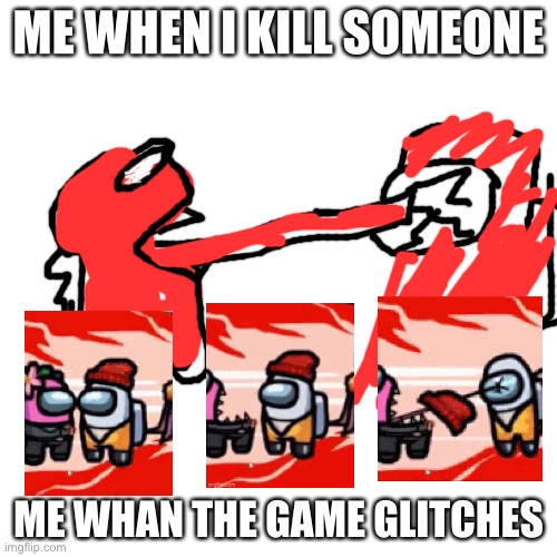 1010100 | ME WHEN I KILL SOMEONE; ME WHAN THE GAME GLITCHES | image tagged in memes,blank transparent square | made w/ Imgflip meme maker