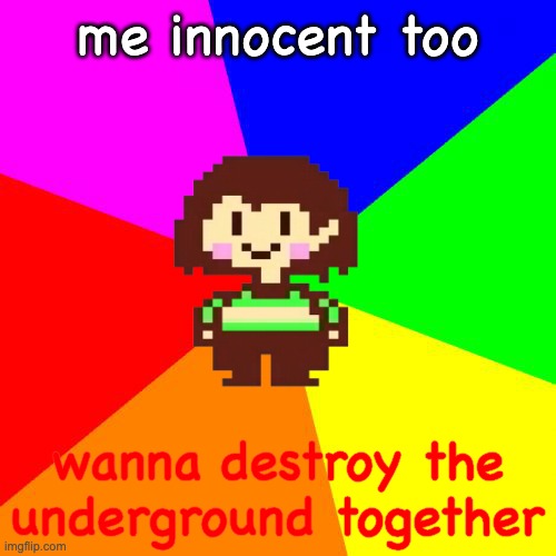 Bad Advice Chara | me innocent too wanna destroy the underground together | image tagged in bad advice chara | made w/ Imgflip meme maker